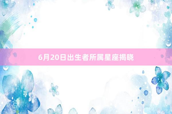 6月20日出生者所属星座揭晓