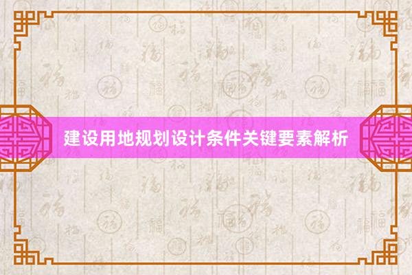 建设用地规划设计条件关键要素解析