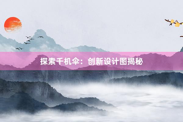 探索千机伞：创新设计图揭秘