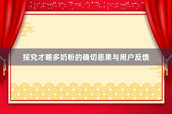 探究才略多奶粉的确切恶果与用户反馈